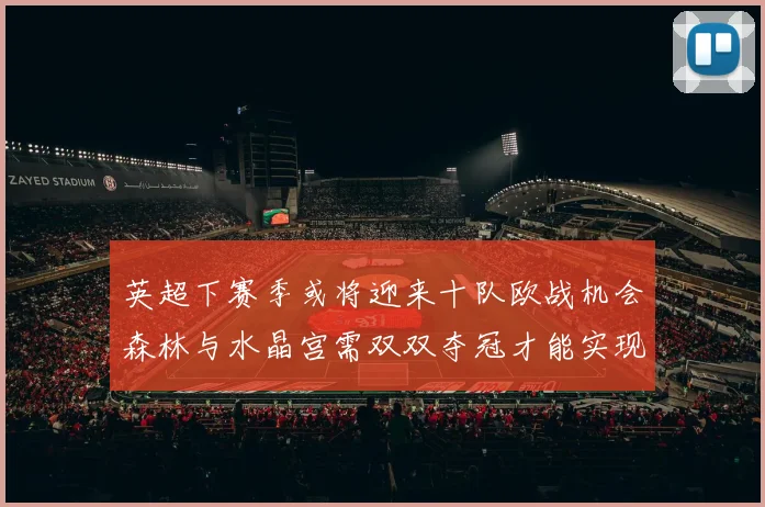 英超下赛季或将迎来十队欧战机会森林与水晶宫需双双夺冠才能实现