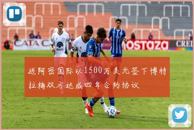迈阿密国际以1500万美元签下博特拉梅双方达成四年合约协议