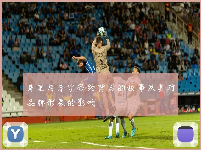 库里与李宁签约背后的故事及其对品牌形象的影响