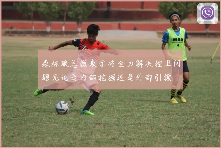 森林狼总裁表示将全力解决控卫问题无论是内部挖掘还是外部引援